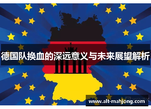 德国队换血的深远意义与未来展望解析 德国队换血的深远意义与未来展望解析
