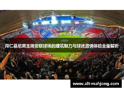 拜仁慕尼黑主场安联球场的建筑魅力与球迷激情体验全面解析 拜仁慕尼黑主场安联球场的建筑魅力与球迷激情体验全面解析