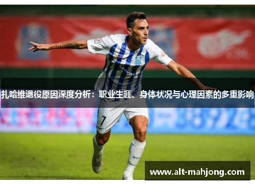扎哈维退役原因深度分析:职业生涯、身体状况与心理因素的多重影响 扎哈维退役原因深度分析:职业生涯、身体状况与心理因素的多重影响