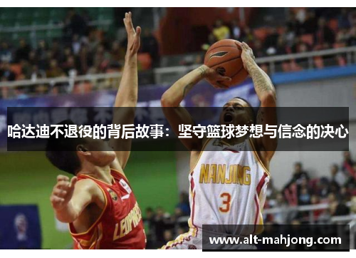 哈达迪不退役的背后故事：坚守篮球梦想与信念的决心