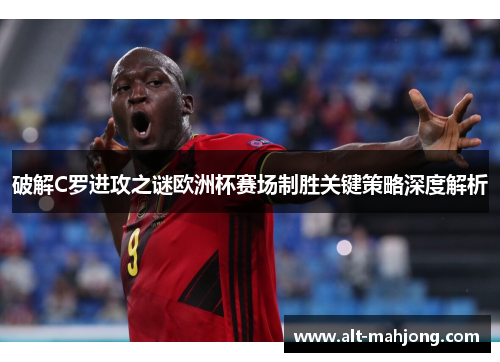 破解C罗进攻之谜欧洲杯赛场制胜关键策略深度解析