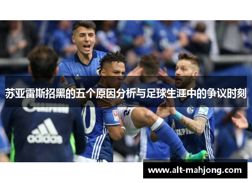 苏亚雷斯招黑的五个原因分析与足球生涯中的争议时刻