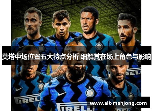 莫塔中场位置五大特点分析 细解其在场上角色与影响