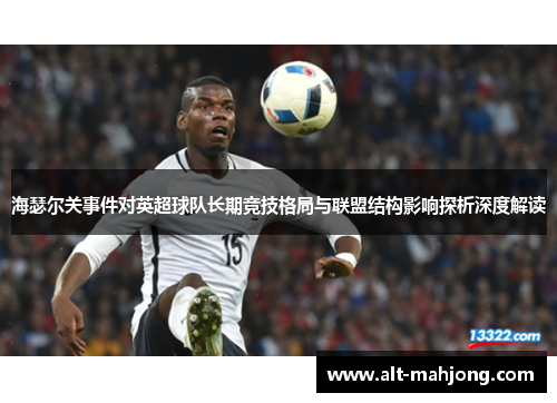 海瑟尔关事件对英超球队长期竞技格局与联盟结构影响探析深度解读 海瑟尔关事件对英超球队长期竞技格局与联盟结构影响探析深度解读