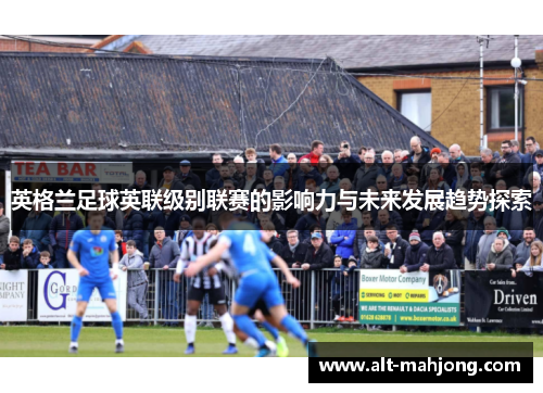 英格兰足球英联级别联赛的影响力与未来发展趋势探索