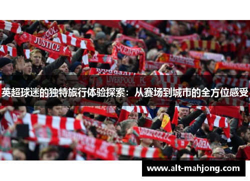 英超球迷的独特旅行体验探索：从赛场到城市的全方位感受