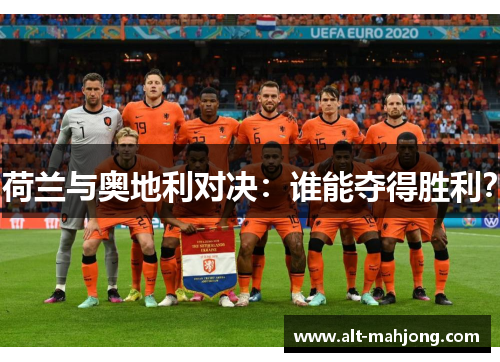 荷兰与奥地利对决:谁能夺得胜利? 荷兰与奥地利对决:谁能夺得胜利?
