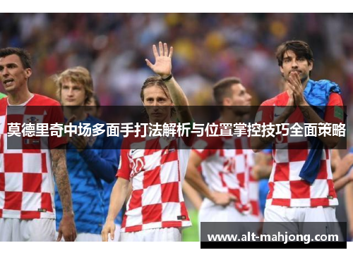 莫德里奇中场多面手打法解析与位置掌控技巧全面策略