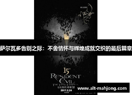 萨尔瓦多告别之际:不舍情怀与辉煌成就交织的最后篇章 萨尔瓦多告别之际:不舍情怀与辉煌成就交织的最后篇章