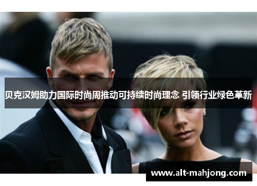 贝克汉姆助力国际时尚周推动可持续时尚理念 引领行业绿色革新