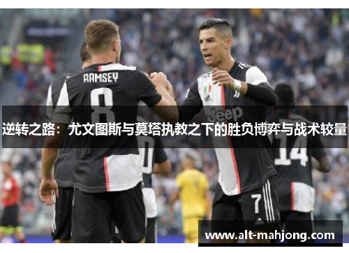 逆转之路：尤文图斯与莫塔执教之下的胜负博弈与战术较量