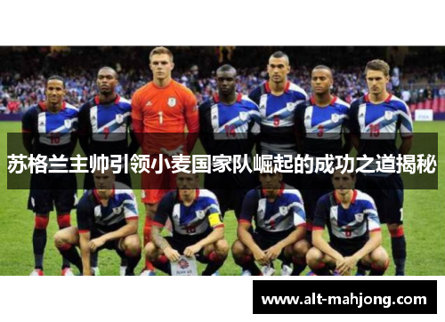 苏格兰主帅引领小麦国家队崛起的成功之道揭秘