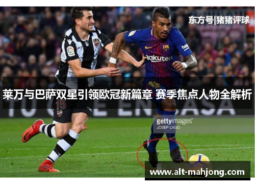 莱万与巴萨双星引领欧冠新篇章 赛季焦点人物全解析