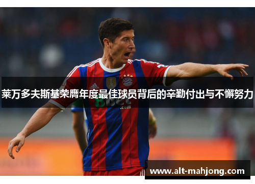 莱万多夫斯基荣膺年度最佳球员背后的辛勤付出与不懈努力