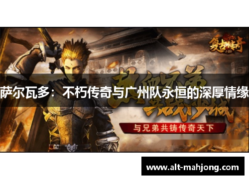 萨尔瓦多：不朽传奇与广州队永恒的深厚情缘