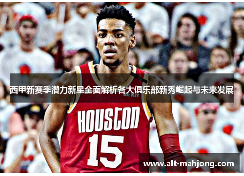 西甲新赛季潜力新星全面解析各大俱乐部新秀崛起与未来发展