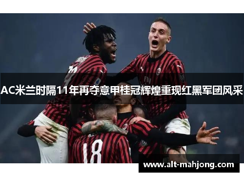 AC米兰时隔11年再夺意甲桂冠辉煌重现红黑军团风采