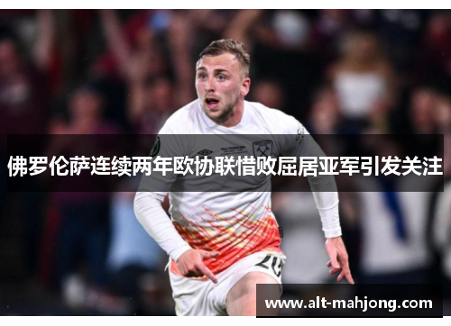 佛罗伦萨连续两年欧协联惜败屈居亚军引发关注