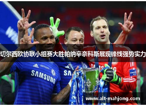 切尔西欧协联小组赛大胜帕纳辛奈科斯展现锋线强势实力 切尔西欧协联小组赛大胜帕纳辛奈科斯展现锋线强势实力