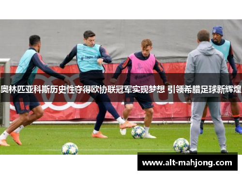 奥林匹亚科斯历史性夺得欧协联冠军实现梦想 引领希腊足球新辉煌 奥林匹亚科斯历史性夺得欧协联冠军实现梦想 引领希腊足球新辉煌