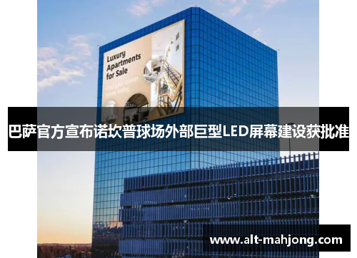 巴萨官方宣布诺坎普球场外部巨型LED屏幕建设获批准 巴萨官方宣布诺坎普球场外部巨型LED屏幕建设获批准