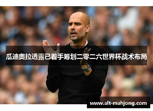 瓜迪奥拉透露已着手筹划二零二六世界杯战术布局