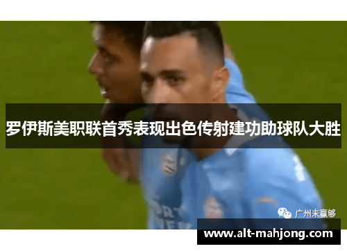 罗伊斯美职联首秀表现出色传射建功助球队大胜
