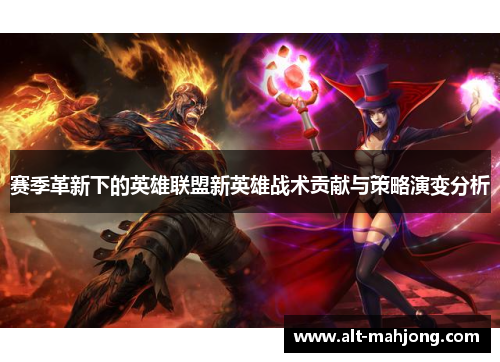 赛季革新下的英雄联盟新英雄战术贡献与策略演变分析
