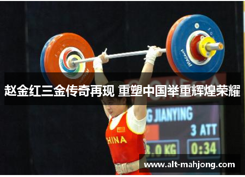 赵金红三金传奇再现 重塑中国举重辉煌荣耀