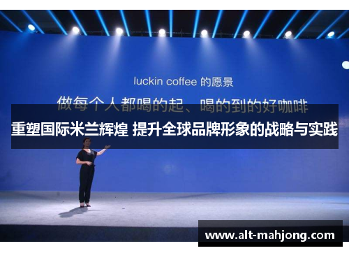 重塑国际米兰辉煌 提升全球品牌形象的战略与实践 重塑国际米兰辉煌 提升全球品牌形象的战略与实践