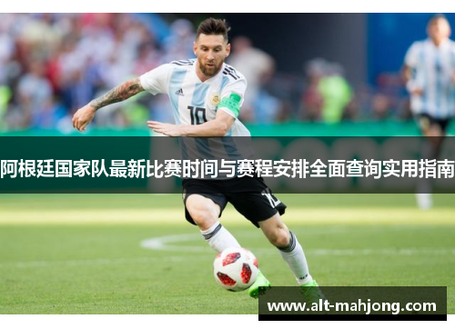 阿根廷国家队最新比赛时间与赛程安排全面查询实用指南
