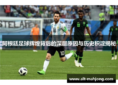阿根廷足球辉煌背后的深层原因与历史积淀揭秘 阿根廷足球辉煌背后的深层原因与历史积淀揭秘
