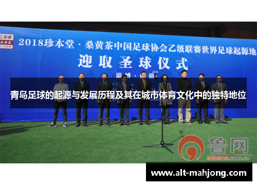 青岛足球的起源与发展历程及其在城市体育文化中的独特地位 青岛足球的起源与发展历程及其在城市体育文化中的独特地位